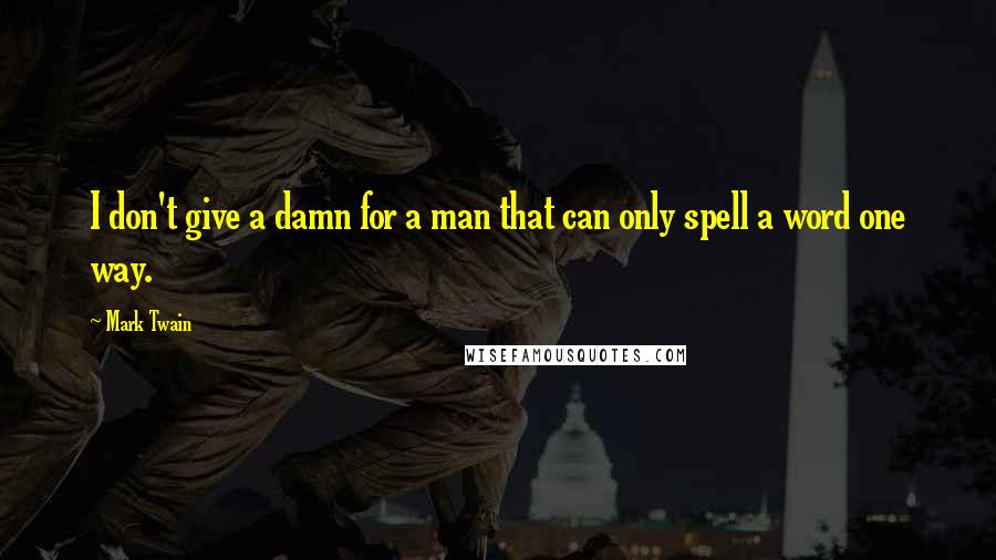 Mark Twain Quotes: I don't give a damn for a man that can only spell a word one way.