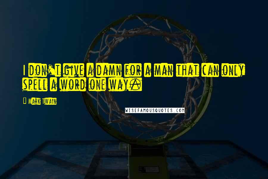 Mark Twain Quotes: I don't give a damn for a man that can only spell a word one way.