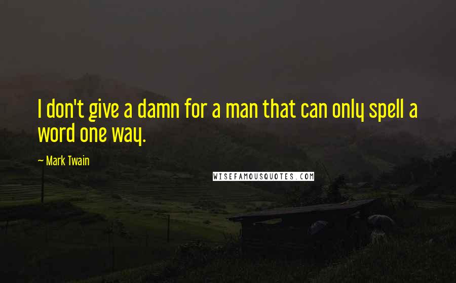 Mark Twain Quotes: I don't give a damn for a man that can only spell a word one way.
