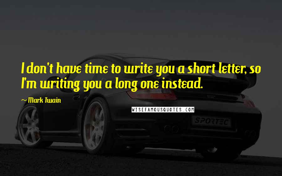 Mark Twain Quotes: I don't have time to write you a short letter, so I'm writing you a long one instead.