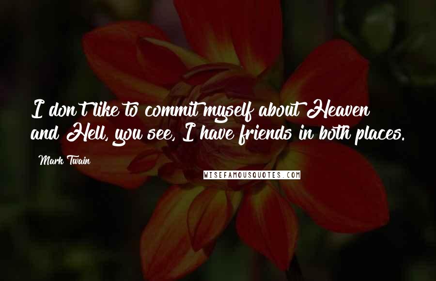 Mark Twain Quotes: I don't like to commit myself about Heaven and Hell, you see, I have friends in both places.