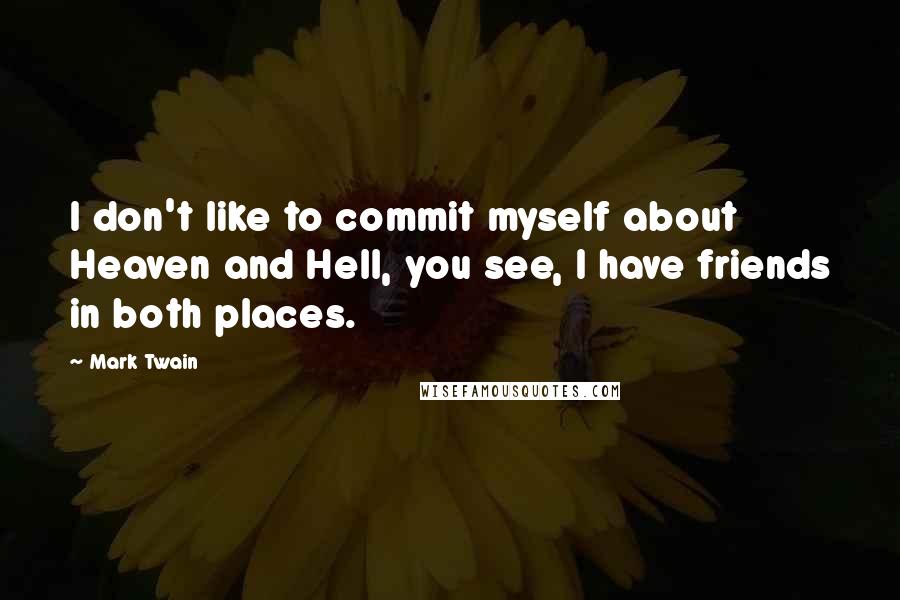 Mark Twain Quotes: I don't like to commit myself about Heaven and Hell, you see, I have friends in both places.