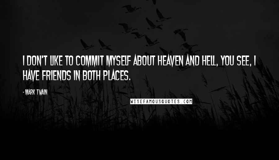 Mark Twain Quotes: I don't like to commit myself about Heaven and Hell, you see, I have friends in both places.