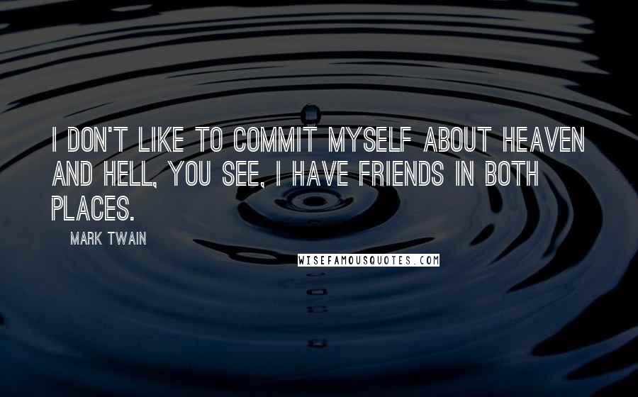 Mark Twain Quotes: I don't like to commit myself about Heaven and Hell, you see, I have friends in both places.