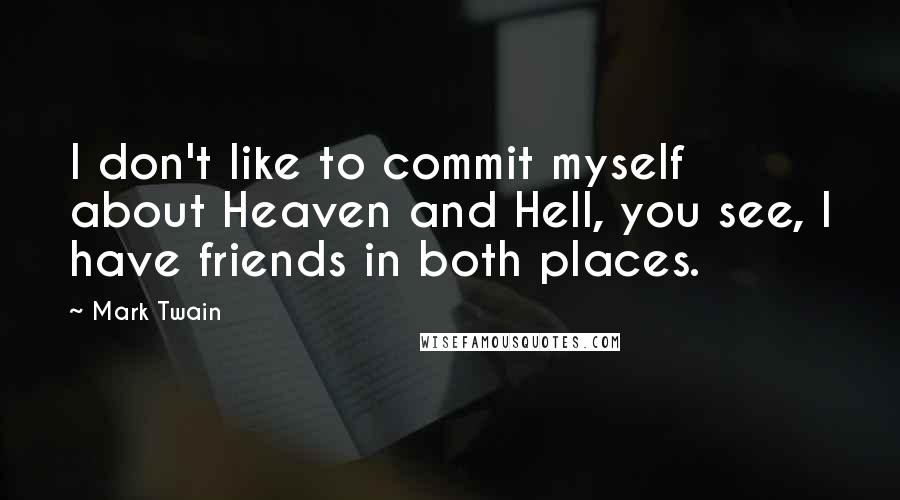 Mark Twain Quotes: I don't like to commit myself about Heaven and Hell, you see, I have friends in both places.