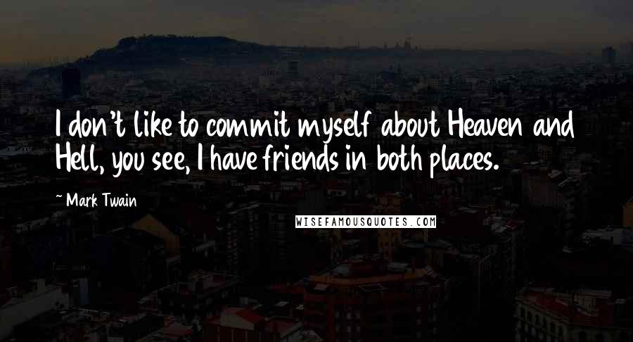Mark Twain Quotes: I don't like to commit myself about Heaven and Hell, you see, I have friends in both places.