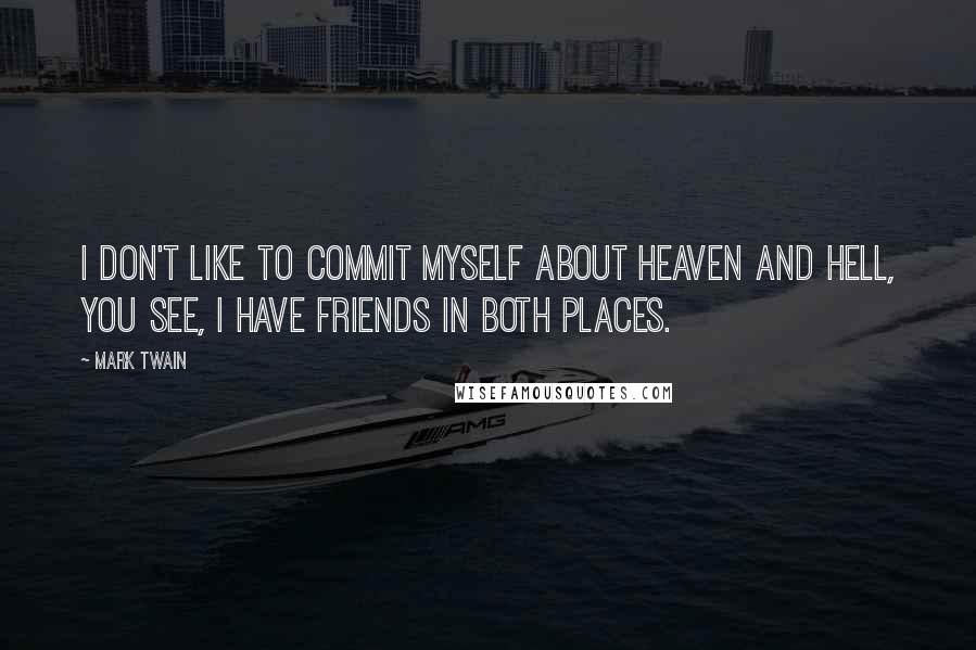 Mark Twain Quotes: I don't like to commit myself about Heaven and Hell, you see, I have friends in both places.