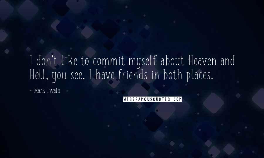 Mark Twain Quotes: I don't like to commit myself about Heaven and Hell, you see, I have friends in both places.