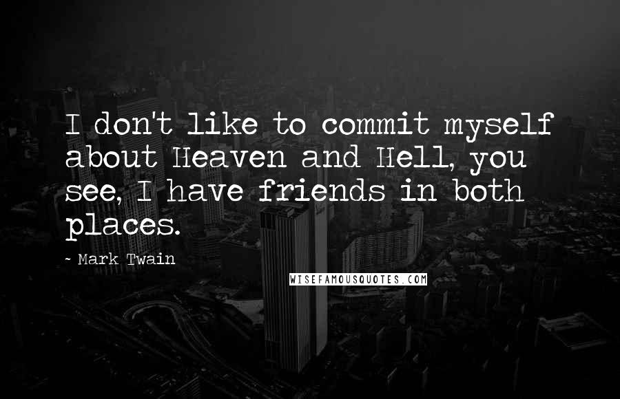 Mark Twain Quotes: I don't like to commit myself about Heaven and Hell, you see, I have friends in both places.