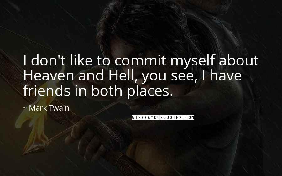 Mark Twain Quotes: I don't like to commit myself about Heaven and Hell, you see, I have friends in both places.