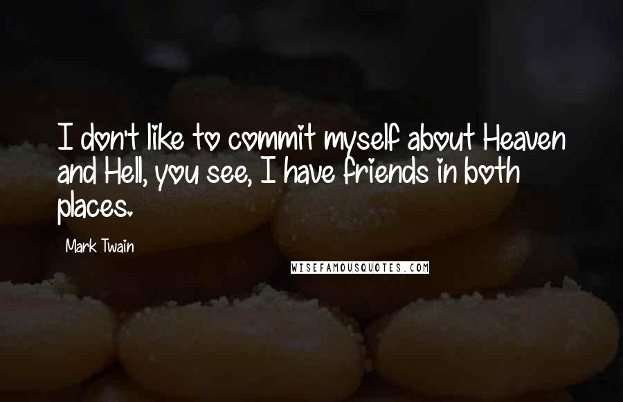 Mark Twain Quotes: I don't like to commit myself about Heaven and Hell, you see, I have friends in both places.