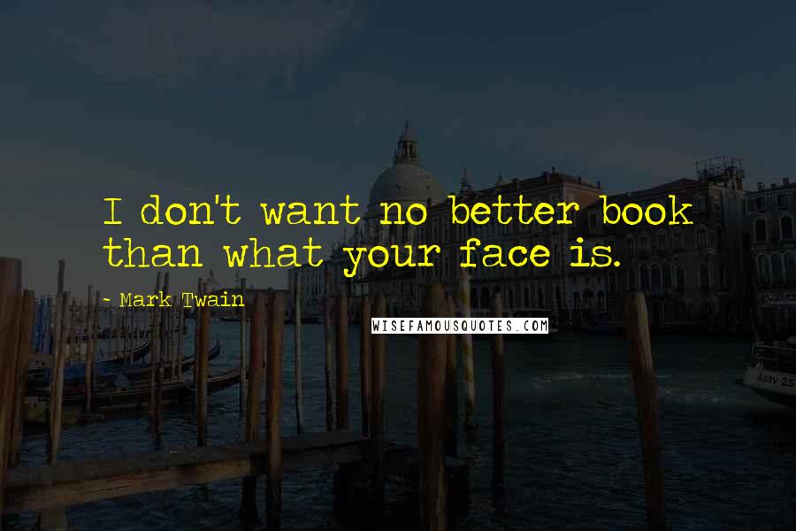 Mark Twain Quotes: I don't want no better book than what your face is.