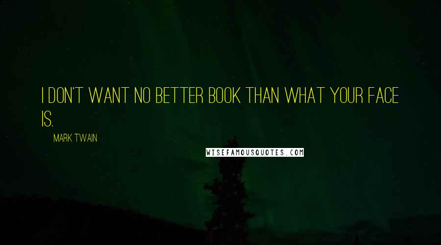 Mark Twain Quotes: I don't want no better book than what your face is.