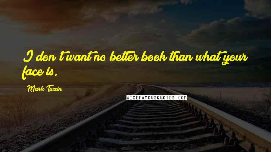 Mark Twain Quotes: I don't want no better book than what your face is.