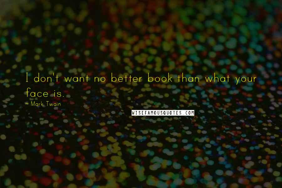 Mark Twain Quotes: I don't want no better book than what your face is.