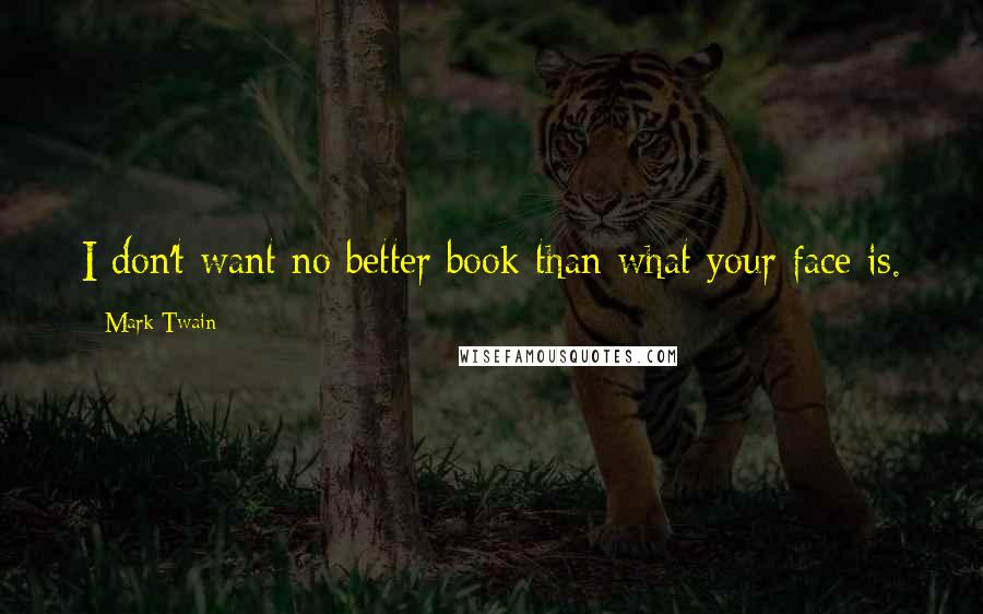 Mark Twain Quotes: I don't want no better book than what your face is.