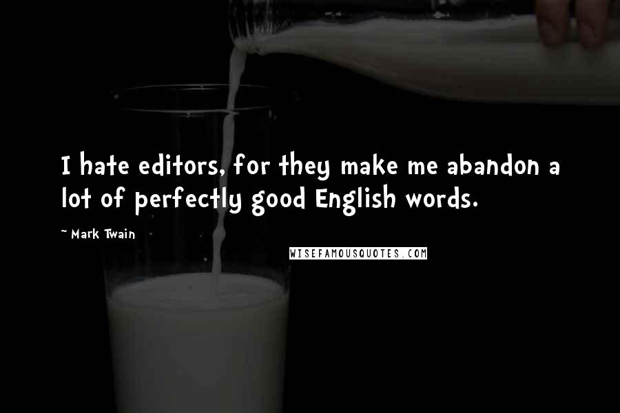 Mark Twain Quotes: I hate editors, for they make me abandon a lot of perfectly good English words.