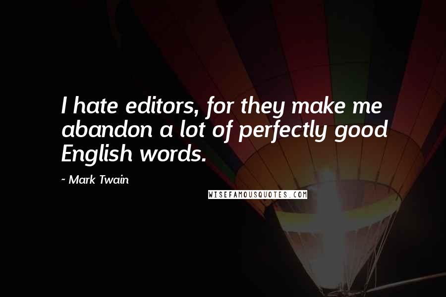 Mark Twain Quotes: I hate editors, for they make me abandon a lot of perfectly good English words.