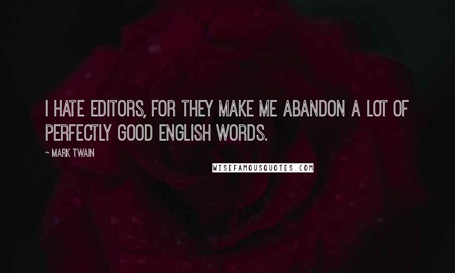 Mark Twain Quotes: I hate editors, for they make me abandon a lot of perfectly good English words.