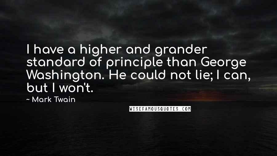 Mark Twain Quotes: I have a higher and grander standard of principle than George Washington. He could not lie; I can, but I won't.