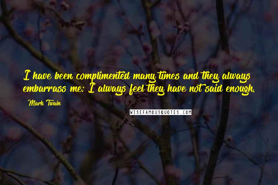 Mark Twain Quotes: I have been complimented many times and they always embarrass me; I always feel they have not said enough.