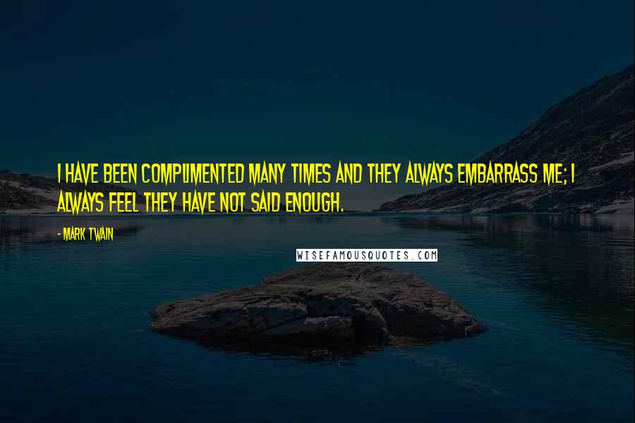 Mark Twain Quotes: I have been complimented many times and they always embarrass me; I always feel they have not said enough.