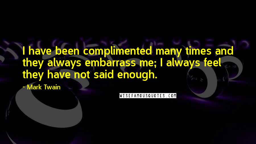 Mark Twain Quotes: I have been complimented many times and they always embarrass me; I always feel they have not said enough.