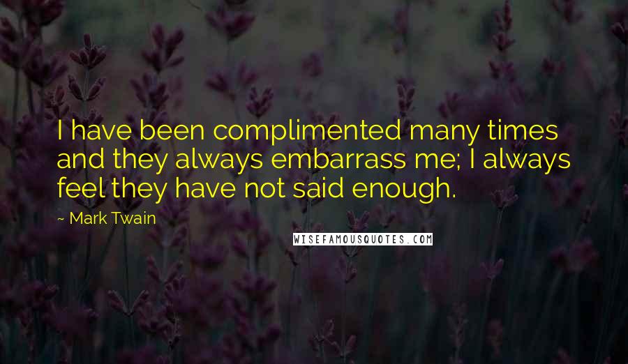 Mark Twain Quotes: I have been complimented many times and they always embarrass me; I always feel they have not said enough.