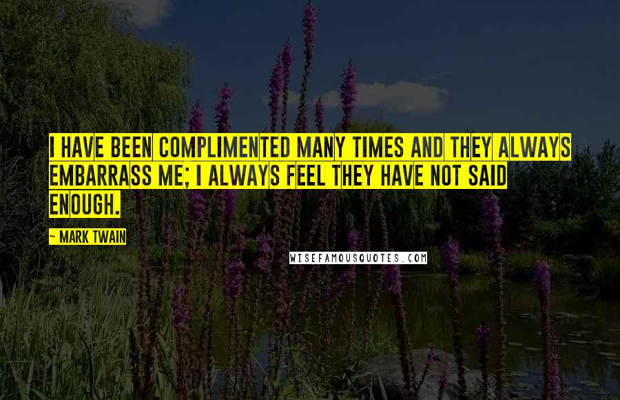 Mark Twain Quotes: I have been complimented many times and they always embarrass me; I always feel they have not said enough.