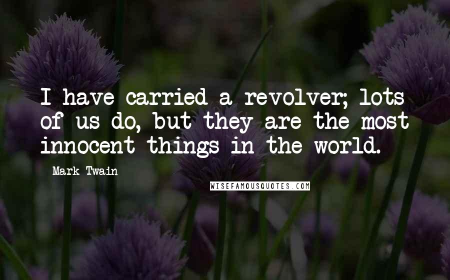 Mark Twain Quotes: I have carried a revolver; lots of us do, but they are the most innocent things in the world.