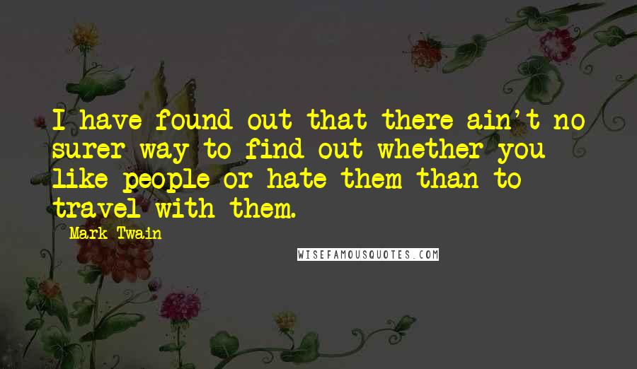 Mark Twain Quotes: I have found out that there ain't no surer way to find out whether you like people or hate them than to travel with them.