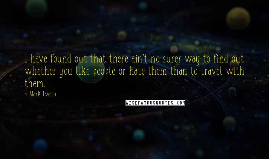 Mark Twain Quotes: I have found out that there ain't no surer way to find out whether you like people or hate them than to travel with them.