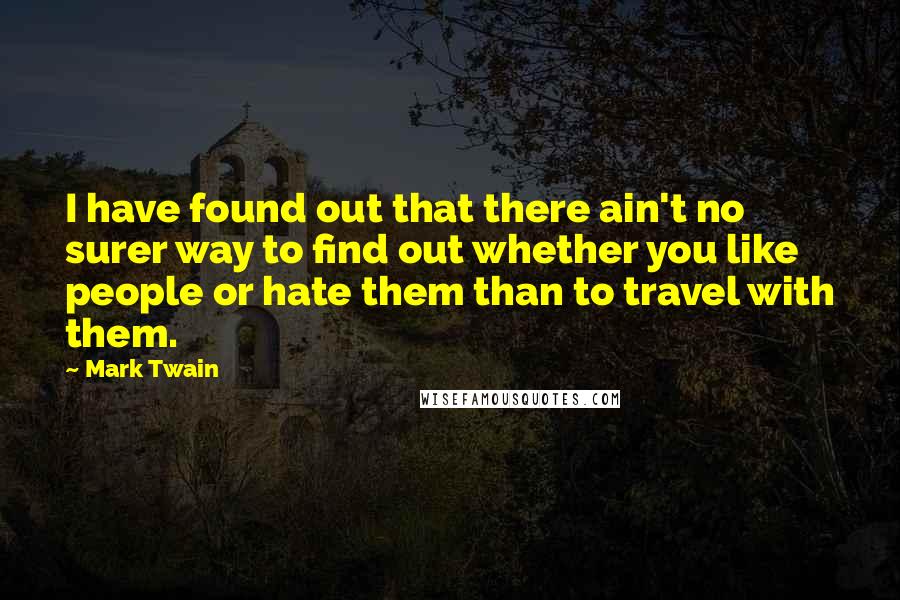 Mark Twain Quotes: I have found out that there ain't no surer way to find out whether you like people or hate them than to travel with them.