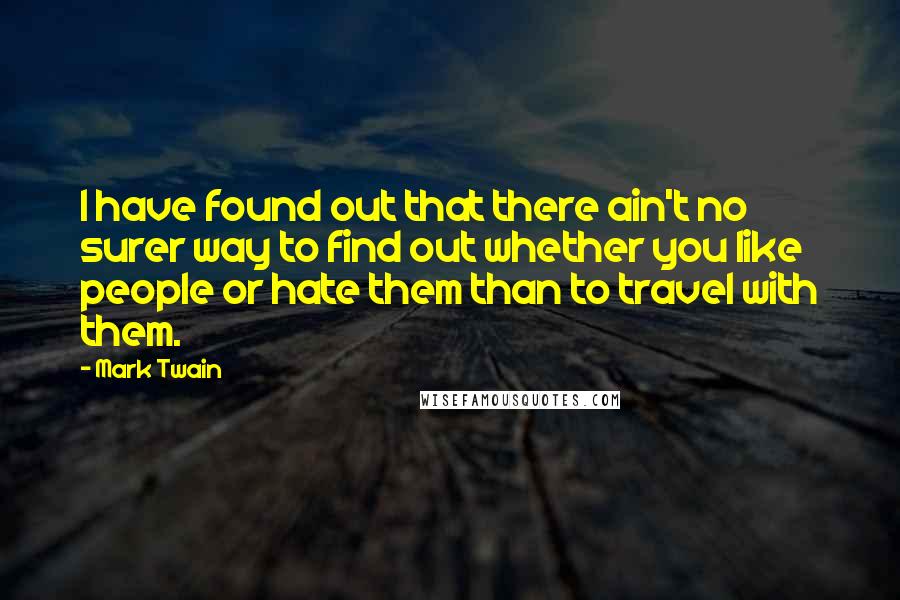 Mark Twain Quotes: I have found out that there ain't no surer way to find out whether you like people or hate them than to travel with them.