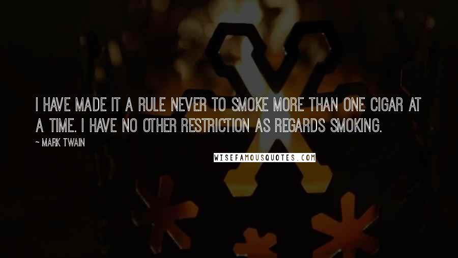 Mark Twain Quotes: I have made it a rule never to smoke more than one cigar at a time. I have no other restriction as regards smoking.