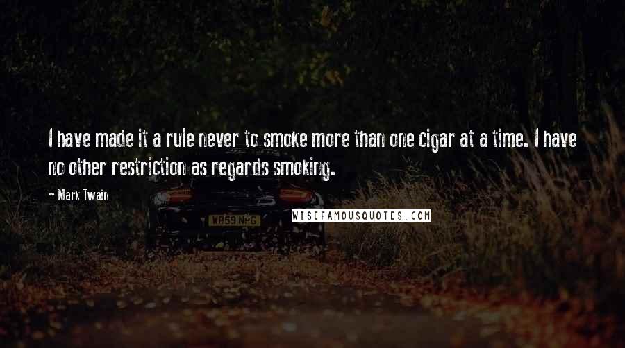 Mark Twain Quotes: I have made it a rule never to smoke more than one cigar at a time. I have no other restriction as regards smoking.