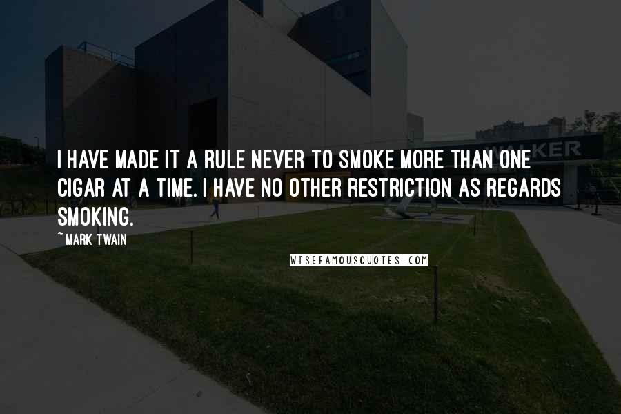 Mark Twain Quotes: I have made it a rule never to smoke more than one cigar at a time. I have no other restriction as regards smoking.