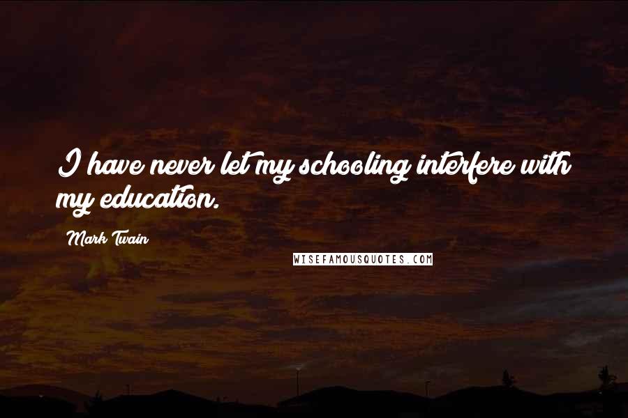 Mark Twain Quotes: I have never let my schooling interfere with my education.