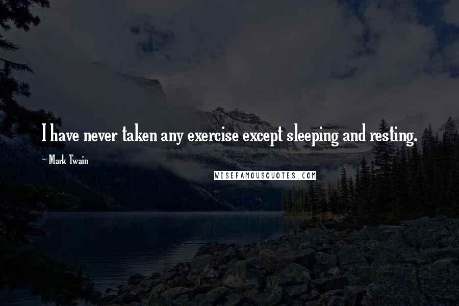 Mark Twain Quotes: I have never taken any exercise except sleeping and resting.