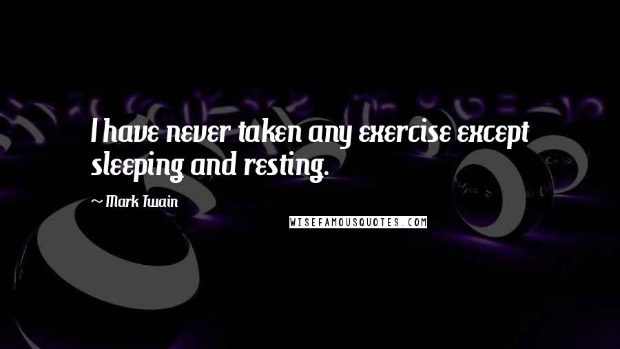 Mark Twain Quotes: I have never taken any exercise except sleeping and resting.