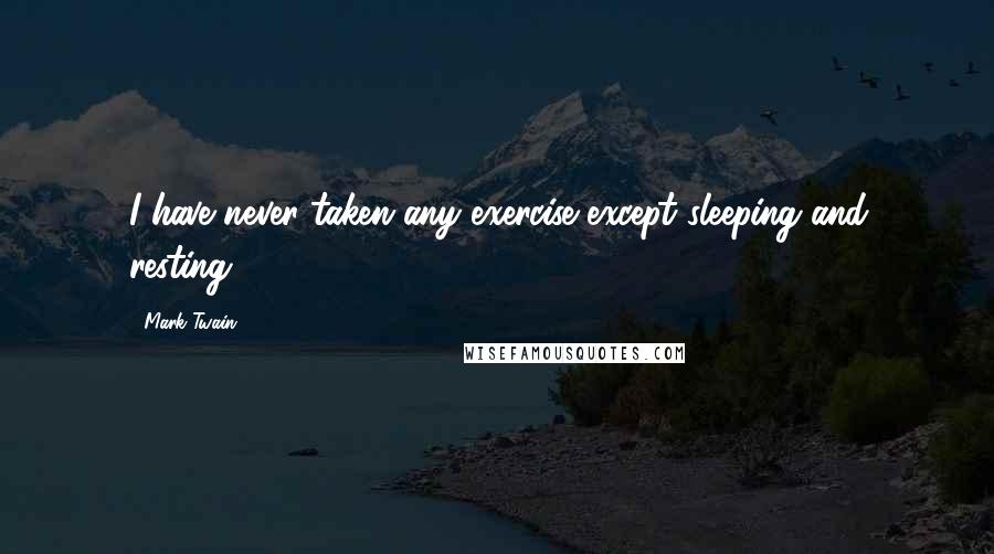 Mark Twain Quotes: I have never taken any exercise except sleeping and resting.