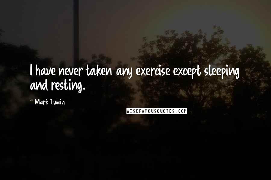 Mark Twain Quotes: I have never taken any exercise except sleeping and resting.