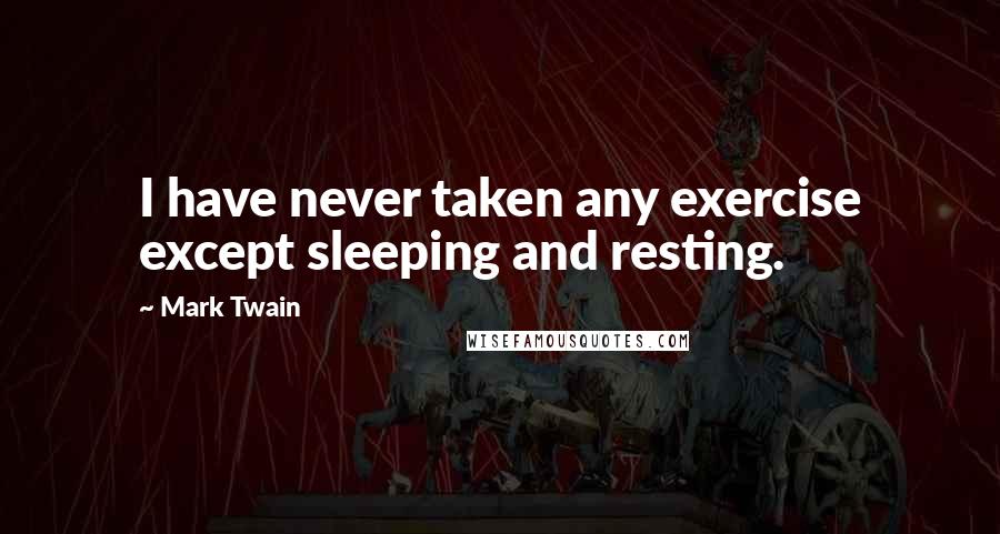 Mark Twain Quotes: I have never taken any exercise except sleeping and resting.