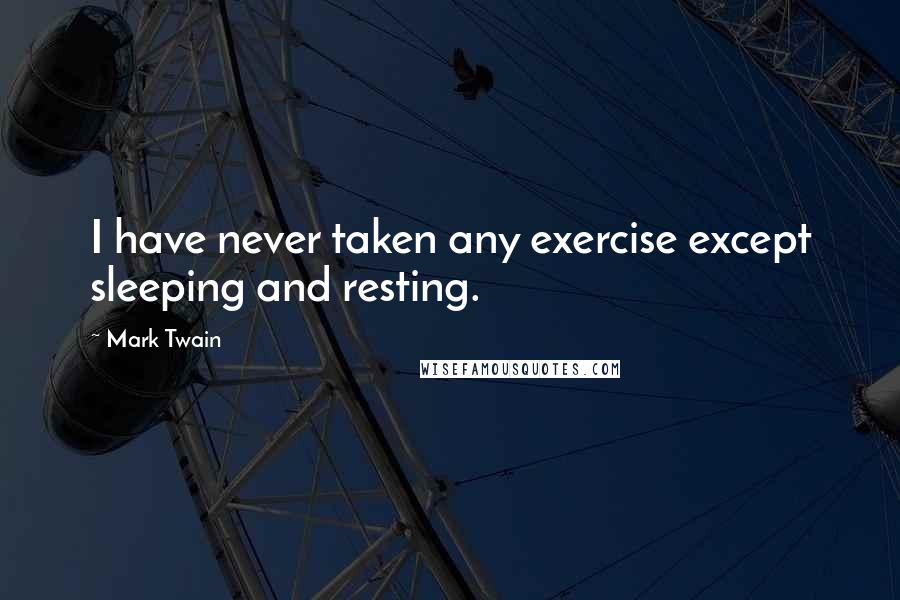 Mark Twain Quotes: I have never taken any exercise except sleeping and resting.