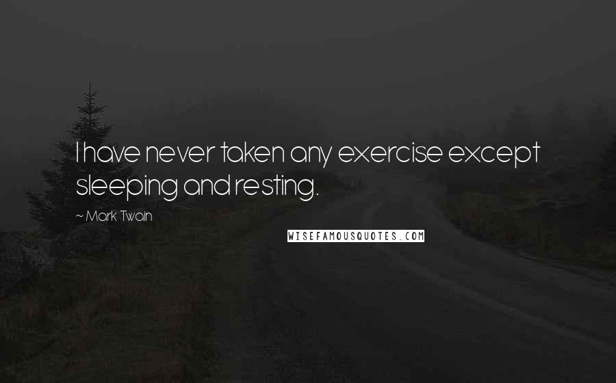 Mark Twain Quotes: I have never taken any exercise except sleeping and resting.