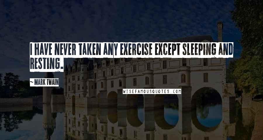 Mark Twain Quotes: I have never taken any exercise except sleeping and resting.