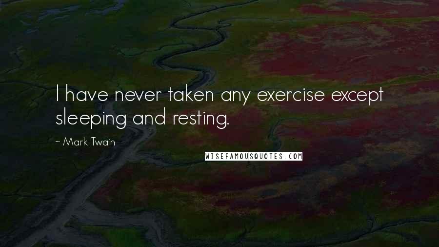 Mark Twain Quotes: I have never taken any exercise except sleeping and resting.