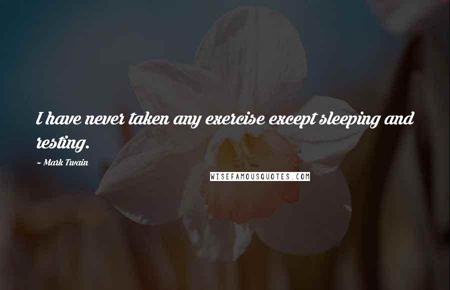 Mark Twain Quotes: I have never taken any exercise except sleeping and resting.