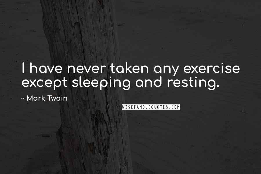 Mark Twain Quotes: I have never taken any exercise except sleeping and resting.