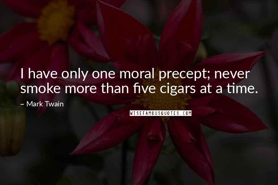 Mark Twain Quotes: I have only one moral precept; never smoke more than five cigars at a time.